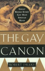 The Gay Canon: Great Books Every Gay Man Should Read - Robert Drake