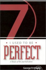 I Used to Be Perfect: A Study of Sin and Salvation - George R. Knight