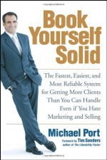 Book Yourself Solid: The Fastest, Easiest, and Most Reliable System for Getting More Clients Than You Can Handle Even if You Hate Marketing and Selling - Michael Port, Tim Sanders