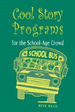 Cool Story Programs for the School-Age Crowd - Rob Reid