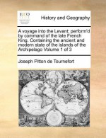 A Voyage Into the Levant: Perform'd by Command of the Late French King. Containing the Ancient and Modern State of the Islands of the Archipelag - Joseph Pitton De Tournefort