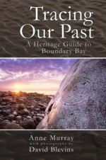 Tracing Our Past: A Heritage Guide to Boundary Bay - Anne Murray, David Blevins