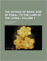 The Voyage of Bran, Son of Febal, to the Land of the Living (Volume 1); An Old Irish Saga - Kuno Meyer