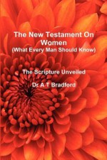 The New Testament on Women - What Every Man Should Know - Adam Timothy Bradford