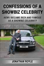 Confessions Of A Showbiz Celebrity: How I Became Rich And Famous As A Showbiz Celebrity - Jonathan Royle