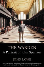 The Warden: A Portrait of John Sparrow - John Lowe