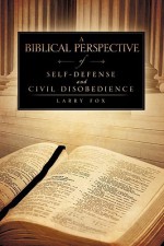 A Biblical Perspective Of Self Defense And Civil Disobedience - Larry Fox