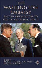 The Washington Embassy: British Ambassadors to the United States, 1939-77 - Michael F. Hopkins, Saul Kelly, John W. Young