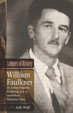 Ledgers of History: William Faulkner, an Almost Forgotten Friendship, and an Antebellum Plantation Diary: Memories of Dr. Edgar Wiggin Francisco III - Sally Wolff