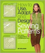 How to Use, Adapt, and Design Sewing Patterns: From store-bought patterns to drafting your own: a complete guide to fashion sewing with confidence - Lee Hollahan