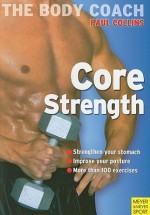 Core Strength: Build Your Strongest Body Ever with Australia's Body Coach - Paul Collins