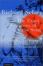 The Exact Location of the Soul: New and Selected Essays - Richard Selzer