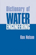 Dictionary of Water Engineering - Ken Nelson, Charles Kerr, Robert Legg