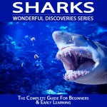 Sharks: The Complete Guide For Beginners & Early Learning (Wonderful Discoveries Series) - Wonderful World Press, Mary Osborne