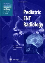 Pediatric ENT Radiology (Medical Radiology / Diagnostic Imaging) - Susan J. King, Anne E. Boothroyd, A.L. Baert