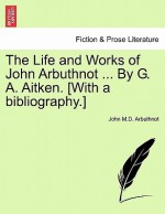 The Life and Works of John Arbuthnot ... by G. A. Aitken. [With a Bibliography.] - John Arbuthnot