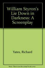 William Styron's Lie Down in Darkness: A Screenplay - Richard Yates, William Styron