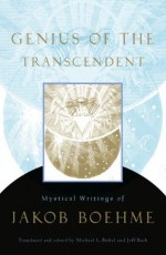 Genius of the Transcendent: Mystical Writings of Jakob Boehme - Michael L. Birkel, Jeff Bach