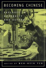 Becoming Chinese: Passages to Modernity and Beyond - Wen-Hsin Yeh