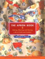 The Apron Book: Making, Wearing, and Sharing a Bit of Cloth and Comfort - EllynAnne Geisel