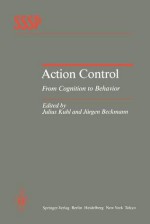 Action Control: From Cognition to Behavior (Springer Series in Social Psychology) - Julius Kuhl, Jürgen Beckmann