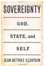 Sovereignty: God, State and Self - Jean Bethke Elshtain