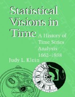 Statistical Visions in Time: A History of Time Series Analysis, 1662-1938 - Judy L. Klein, Klein Judy L.