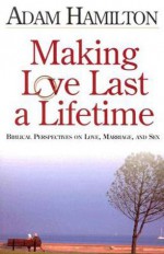 Making Love Last a Lifetime Participant's Book: Biblical Perspectives on Love, Marriage and Sex - Adam Hamilton