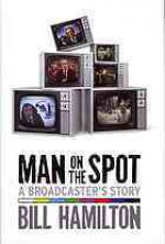 Man on the Spot: A Broadcaster's Story - Bill Hamilton