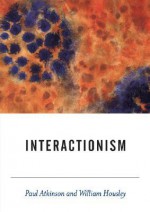 Interactionism - Paul A. Atkinson, William Housley