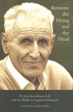 Between the Dying and the Dead: Dr. Jack Kevorkian's Life and the Battle to Legalize Euthanasia - Neal Nicol, Harry Wylie, Jack Kevorkian