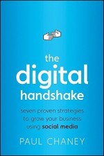 The Digital Handshake: Seven Proven Strategies to Grow Your Business Using Social Media - Paul Chaney