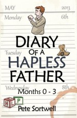 The Diary Of A Hapless Father: Months 0-3 (Book #2) - Pete Sortwell