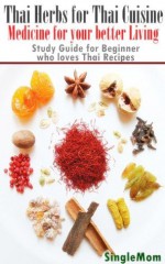 Thai Herbs for Thai Cuisine, Medicine for your better Living - Study Guide for Beginner who loves Thai Recipes (Plus top ten Thai herb recipes) - SiingleMom, BestZaa