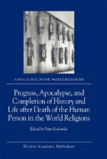 Progress, Apocalypse, and Completion of History and Life After Death of the Human Person in the World Religions - Peter Koslowski