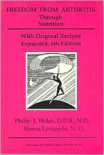 Freedom from Arthritis through Nutrition - Philip J. Welsh, Bianca Leonardo, Robert S. Mendelsohn