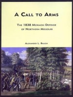 A Call to Arms: The 1838 Mormon Defense of Northern Missouri - Alexander L. Baugh