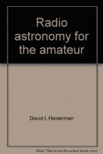 Radio Astronomy For The Amateur - David L. Heiserman