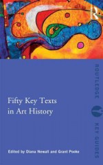 Fifty Key Texts in Art History - Diana Newall, Grant Pooke