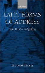 Latin Forms of Address: From Plautus to Apuleius - Eleanor Dickey