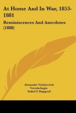 At Home and in War, 1853-1881: Reminiscences and Anecdotes (1888) - Alexander Vasilyevitch Vereshchagin, Isabel Florence Hapgood