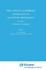 The Logico-Algebraic Approach to Quantum Mechanics: Volume II: Contemporary Consolidation - C.A. Hooker