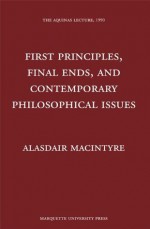 First Principles, Final Ends, and Contemporary Philosophical Issues - Alasdair MacIntyre