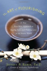 The Art of Flourishing: A New East-West Approach to Staying Sane and Finding Love in an Insane World - Jeffrey Rubin