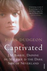 Captivated: J. M. Barrie, Daphne Du Maurier and the Dark Side of Neverland - Piers Dudgeon