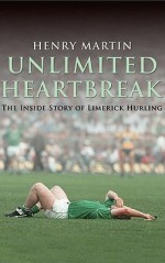 Unlimited Heartbreak: The Inside Story of Limerick Hurling - Henry Martin