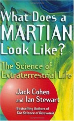 What Does a Martian Look Like?: The Science of Extraterrestrial Life - Jack Cohen, Ian Stewart