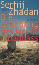 Die Erfindung des Jazz im Donbass - Serhiy Zhadan