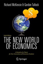 The New World of Economics: A Remake of a Classic for New Generations of Economics Students - Richard B. McKenzie, Gordon Tullock