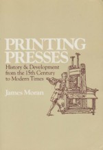 Printing Presses: History and Development from the Fifteenth Century to Modern Times - James Moran